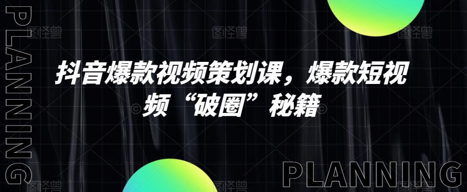 抖音爆款视频策划课，爆款短视频“破圈”秘籍-如意资源库