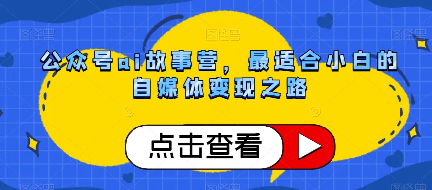 公众号ai故事营，最适合小白的自媒体变现之路-如意资源库