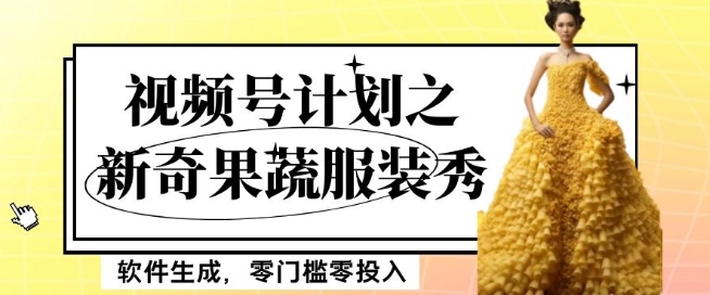 最新项目视频号计划之新奇果蔬服装秀，软件生成，零门槛零投入也可月入5000+【揭秘】-如意资源库