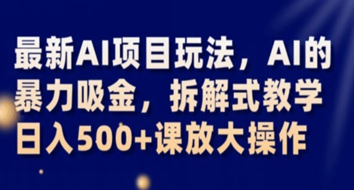 最新AI项目玩法，AI的暴力吸金，拆解式教学，日入500+课放大操作【揭秘】-如意资源库