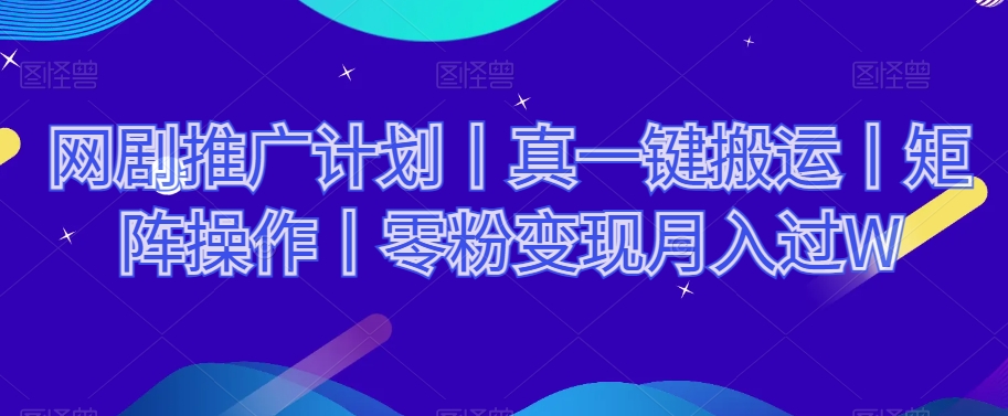 网剧推广计划丨真一键搬运丨矩阵操作丨零粉变现月入过W-如意资源库