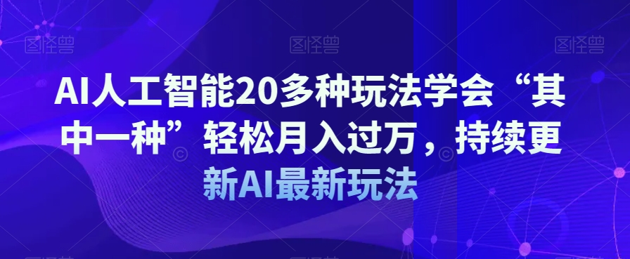 AI人工智能20多种玩法学会“其中一种”轻松月入过万，持续更新AI最新玩法-如意资源库