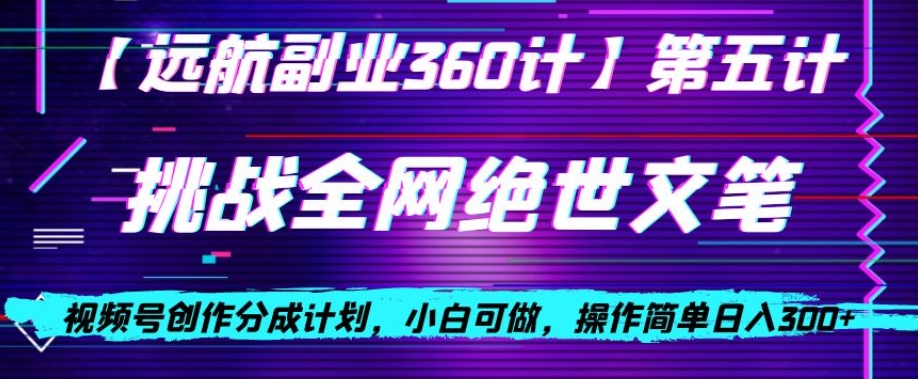 视频号创作分成之挑战全网绝世文笔，小白可做，操作简单日入300+【揭秘】-如意资源库