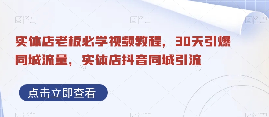 实体店老板必学视频教程，30天引爆同城流量，实体店抖音同城引流-如意资源库