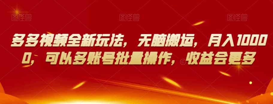 多多视频全新玩法，无脑搬运，月入10000，可以多账号批量操作，收益会更多【揭秘】-如意资源库