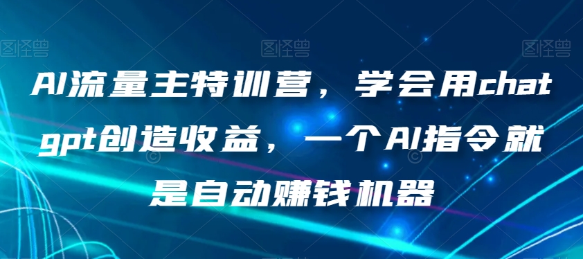 AI流量主特训营，学会用chatgpt创造收益，一个AI指令就是自动赚钱机器-如意资源库