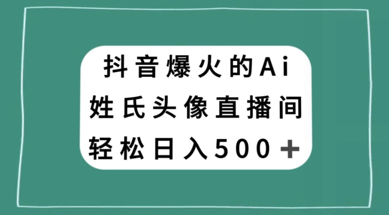抖音爆火的AI姓氏头像直播,轻松日入500+-如意资源库