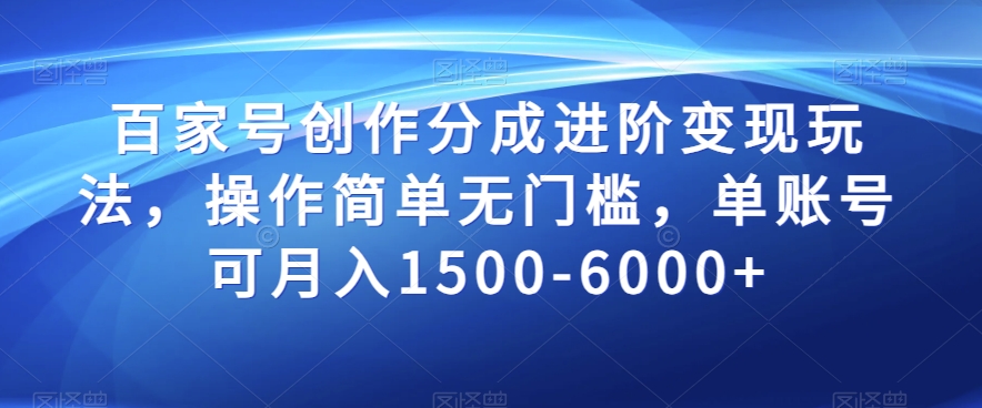 百家号创作分成进阶变现玩法，操作简单无门槛，单账号可月入1500-6000+【揭秘】-如意资源库