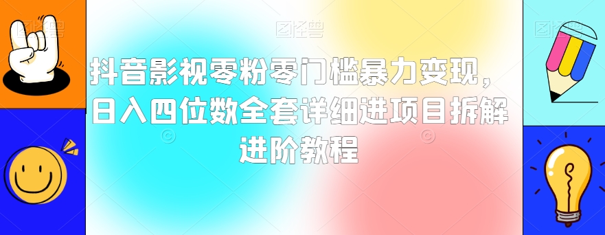 抖音影视零粉零门槛暴力变现，日入四位数全套详细进项目拆解进阶教程【揭秘】-如意资源库