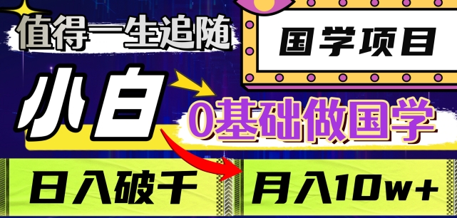 值得一生追随的国学项目，长期饭票，小白也可0基础做国学，日入3000，月入10W+【揭秘】-如意资源库