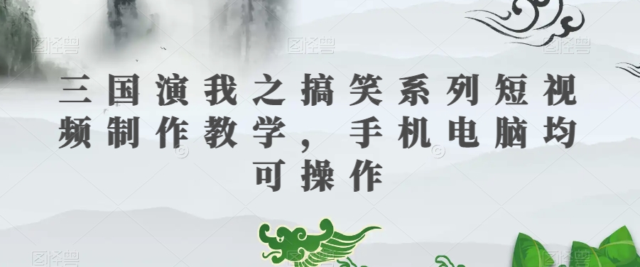 三国演我之搞笑系列短视频制作教学，手机电脑均可操作-如意资源库