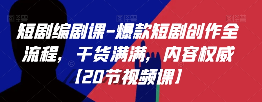 短剧编剧课-爆款短剧创作全流程，干货满满，内容权威【20节视频课】-如意资源库