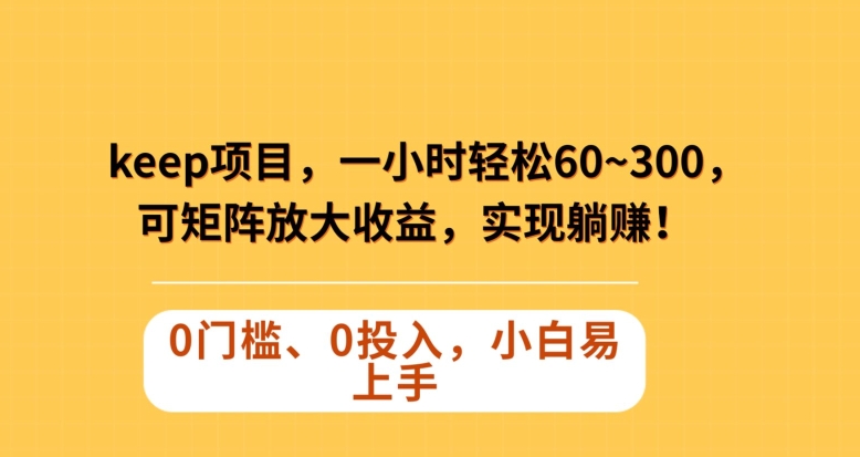 Keep蓝海项目，一小时轻松60~300＋，可矩阵放大收益，可实现躺赚【揭秘】-如意资源库