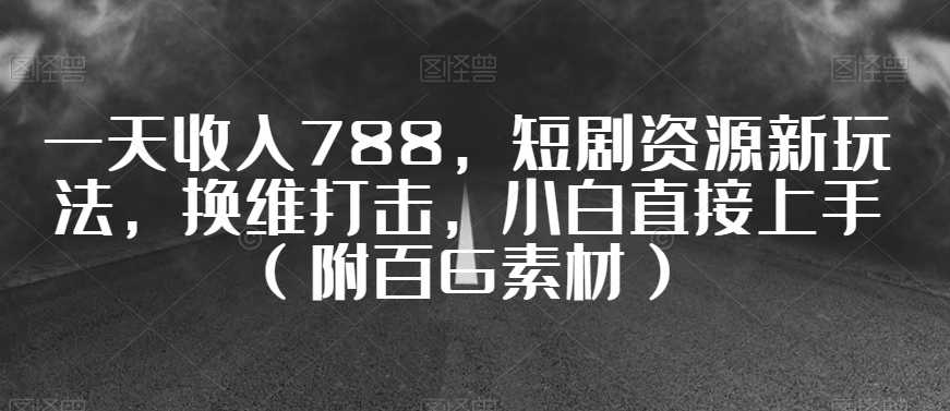 一天收入788，短剧资源新玩法，换维打击，小白直接上手（附百G素材）【揭秘】-如意资源库