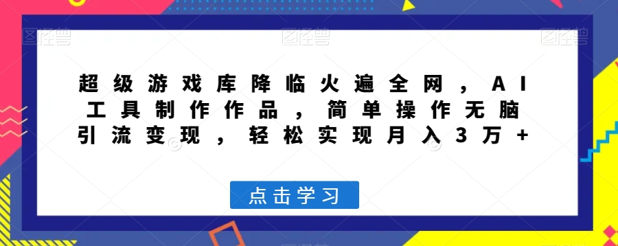 超级游戏库降临火遍全网，AI工具制作作品，简单操作无脑引流变现，轻松实现月入3万+【揭秘】-如意资源库
