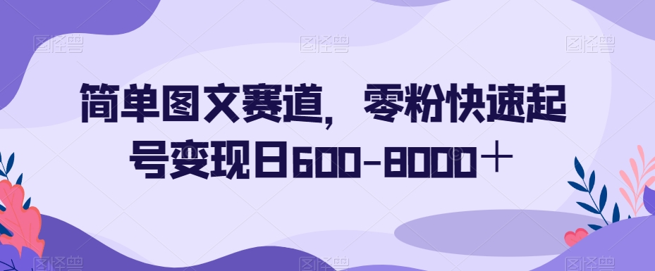 简单图文赛道，零粉快速起号变现日600-8000＋-如意资源库