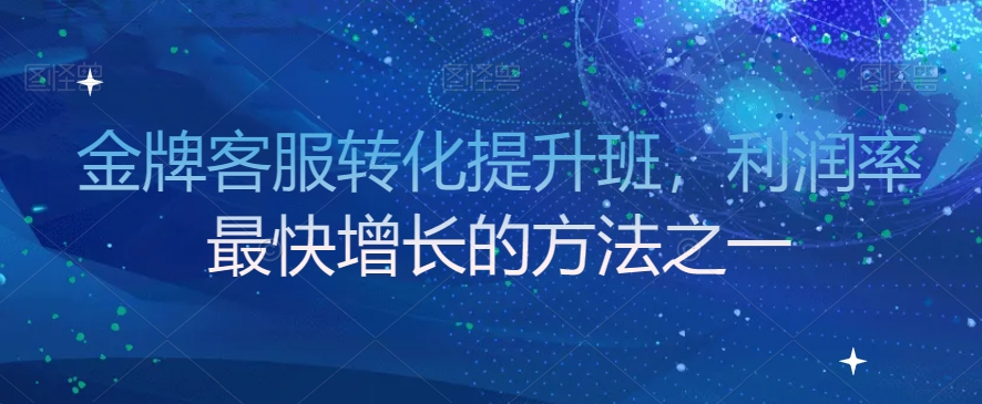 金牌客服转化提升班，利润率最快增长的方法之一-如意资源库