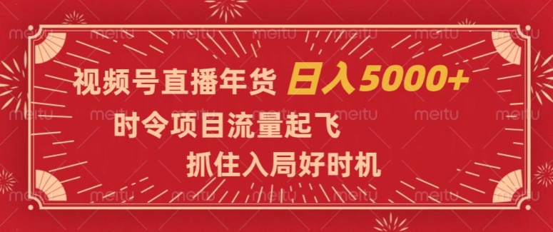 视频号直播年货，时令项目流量起飞，抓住入局好时机，日入5000+【揭秘】-如意资源库