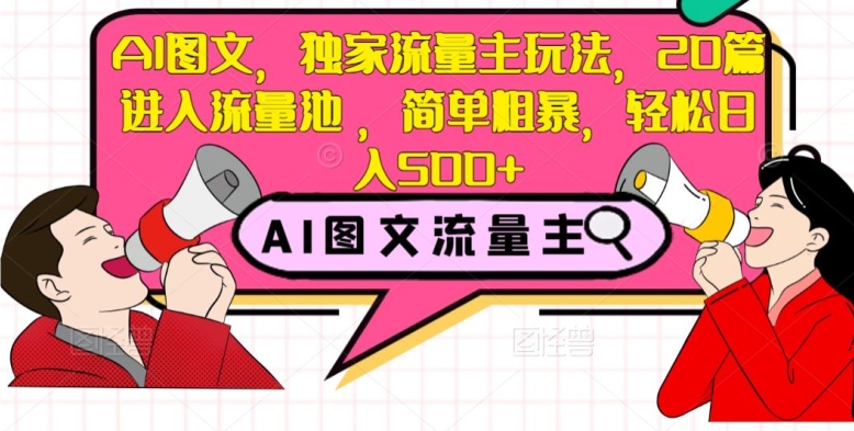 AI图文，独家流量主玩法，20篇进入流量池，简单粗暴，轻松日入500+【揭秘】-如意资源库