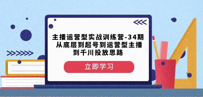 主播运营型实战训练营-第34期从底层到起号到运营型主播到千川投放思路-如意资源库