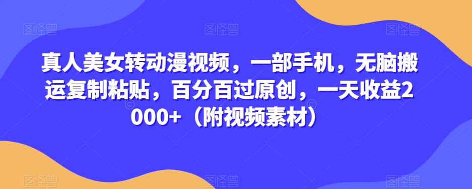 真人美女转动漫视频，一部手机，无脑搬运复制粘贴，百分百过原创，一天收益2000+（附视频素材）【揭秘】-如意资源库