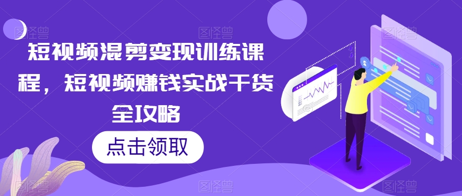 短视频混剪变现训练课程，短视频赚钱实战干货全攻略-如意资源库