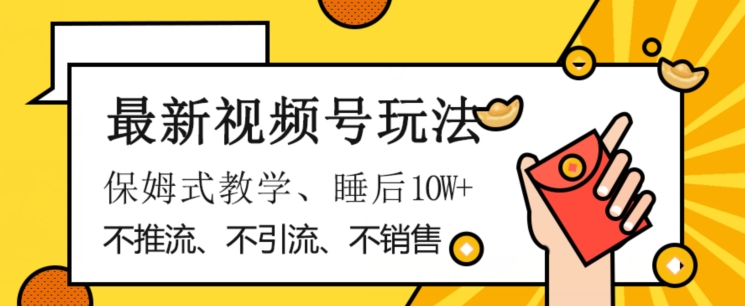 最新视频号玩法，不销售、不引流、不推广，躺着月入1W+，保姆式教学，小白轻松上手【揭秘】-如意资源库