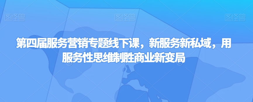 第四届服务营销专题线下课，新服务新私域，用服务性思维制胜商业新变局-如意资源库