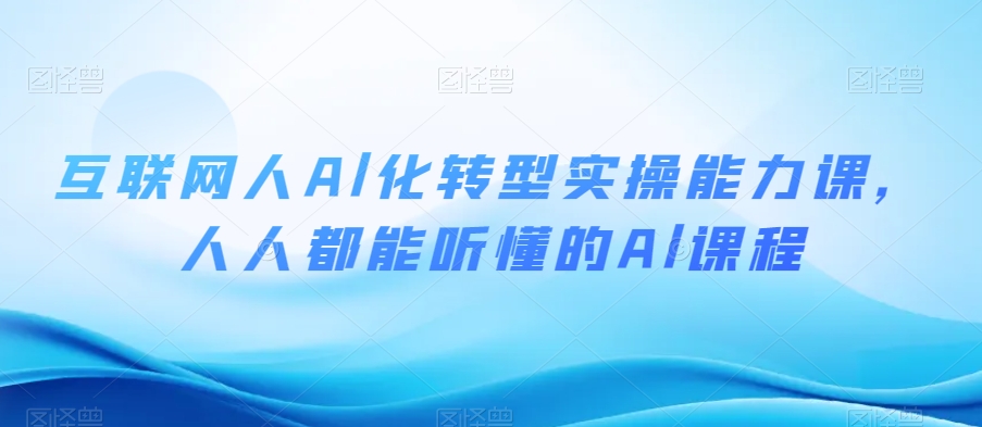 互联网人Al化转型实操能力课，人人都能听懂的Al课程-如意资源库