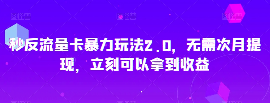 秒反流量卡暴力玩法2.0，无需次月提现，立刻可以拿到收益【揭秘】-如意资源库