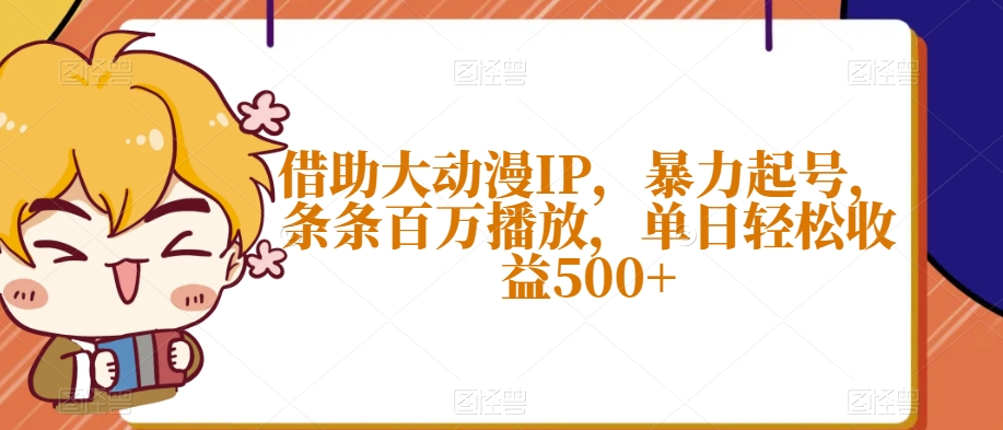 借助大动漫IP，暴力起号，条条百万播放，单日轻松收益500+【揭秘】-如意资源库