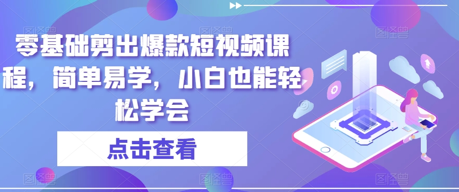 零基础剪出爆款短视频课程，简单易学，小白也能轻松学会-如意资源库