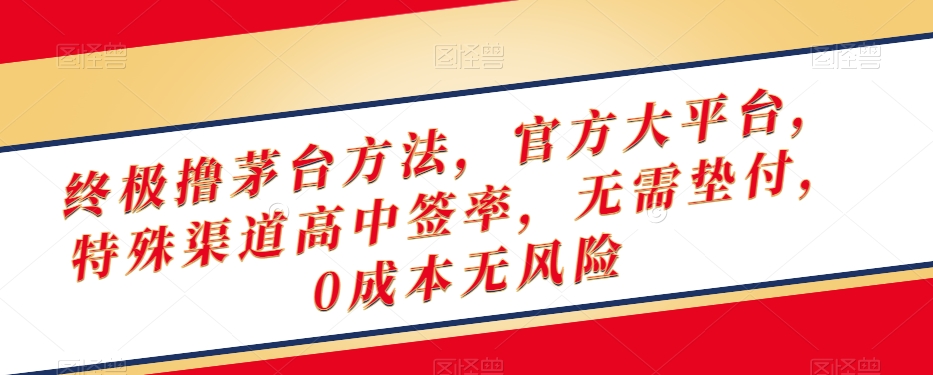 终极撸茅台方法，官方大平台，特殊渠道高中签率，无需垫付，0成本无风险【揭秘】-如意资源库