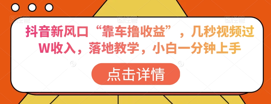 抖音新风口“靠车撸收益”，几秒视频过W收入，落地教学，小白一分钟上手【揭秘】-如意资源库
