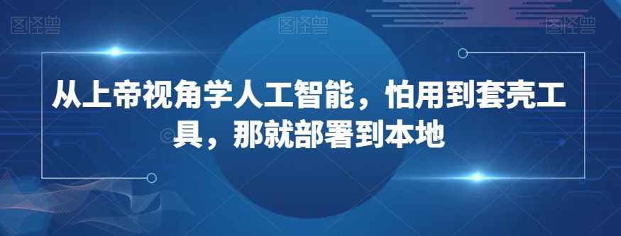 从上帝视角学人工智能，怕用到套壳工具，那就部署到本地-如意资源库