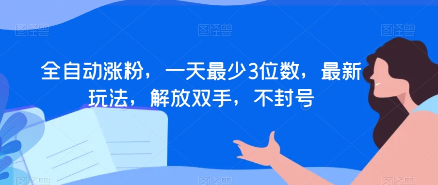 全自动涨粉，一天最少3位数，最新玩法，解放双手，不封号【揭秘】-如意资源库