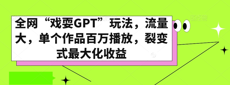 全网“戏耍GPT”玩法，流量大，单个作品百万播放，裂变式最大化收益【揭秘】-如意资源库