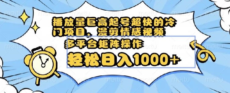 播放量巨高起号超快的冷门项目，漫剪情感视频，可多平台矩阵操作，轻松日入1000+【揭秘】-如意资源库