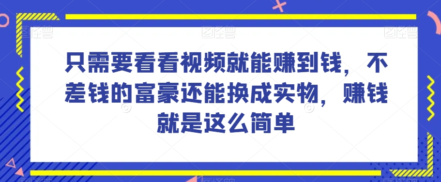 谁做过这么简单的项目？只需要看看视频就能赚到钱，不差钱的富豪还能换成实物，赚钱就是这么简单！【揭秘】-如意资源库