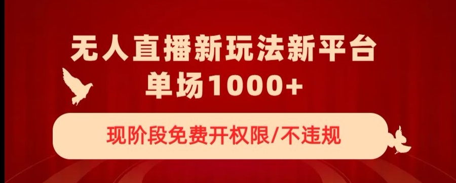 无人直播新平台新玩法，现阶段免费开授权，不违规，单场收入1000+【揭秘】-如意资源库