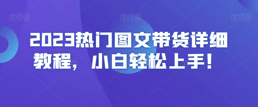 2023热门图文带货详细教程，小白轻松上手！-如意资源库