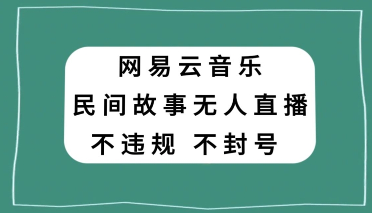 网易云民间故事无人直播，零投入低风险、人人可做【揭秘】-如意资源库