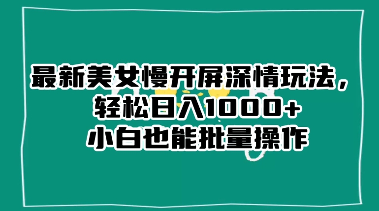 最新美女慢开屏深情玩法，轻松日入1000+小白也能批量操作-如意资源库
