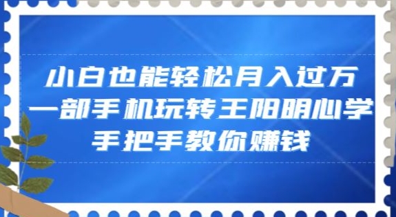 小白也能轻松月入过万，一部手机玩转王阳明心学，手把手教你赚钱【揭秘】-如意资源库