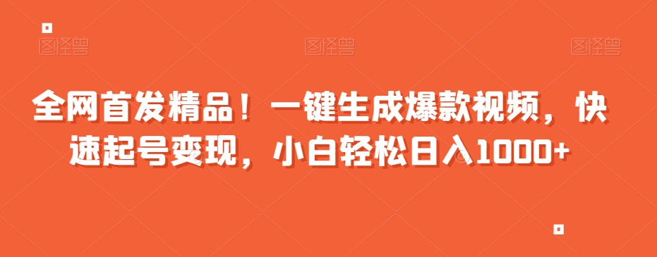 全网首发精品！一键生成爆款视频，快速起号变现，小白轻松日入1000+【揭秘】-如意资源库