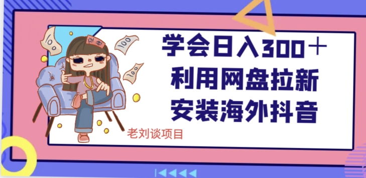 学会日入300＋，利用网盘拉新安装海外抖音保姆级教学【揭秘】-如意资源库