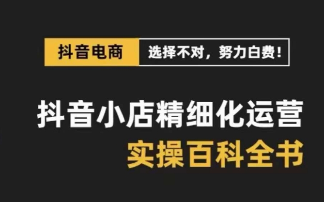 抖音小店精细化运营百科全书，保姆级运营实操讲解-如意资源库