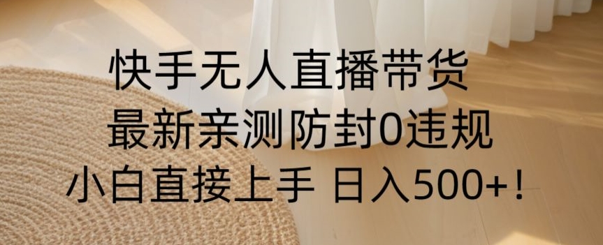快手无人直播带货从0-1落地教学，最新防封0粉开播，小白可上手日入500+【揭秘】-如意资源库