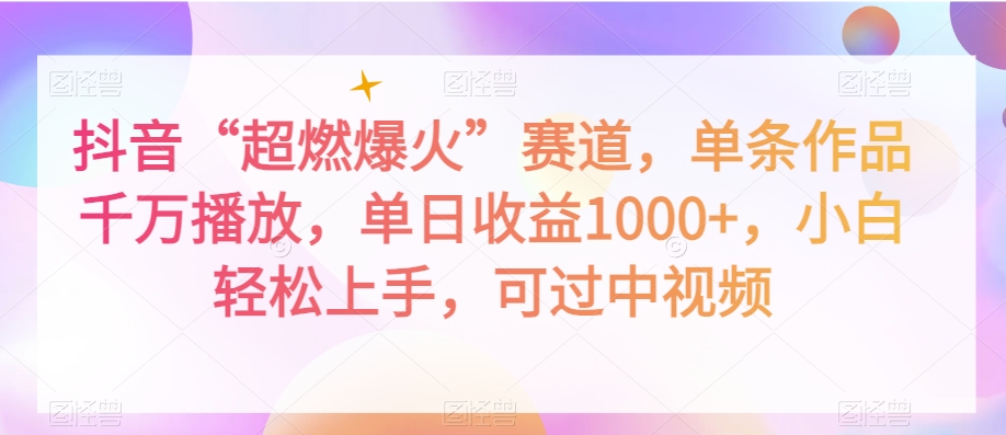 抖音“超燃爆火”赛道，单条作品千万播放，单日收益1000+，小白轻松上手，可过中视频【揭秘】-如意资源库