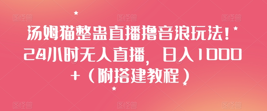 汤姆猫整蛊直播撸音浪玩法！24小时无人直播，日入1000+（附搭建教程）【揭秘】-如意资源库